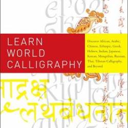 Learn World Calligraphy: Discover African, Arabic, Chinese, Ethiopic, Greek, Hebrew, Indian, Japanese, Korean, Mongolian, Russian, Thai, Tibetan Calligraphy, and Beyond