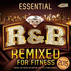 Essential R&B - Remixed for Fitness 2015 [Perfect R and B Tracks for Partying, Keep Fit & Fitness Workout] (2015)
