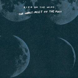 Bird On The Wire - Our Hands Meet On The Moon (2014) [Lossless]