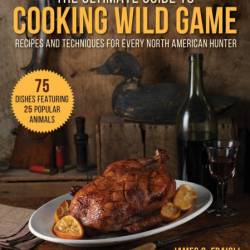 The Ultimate Guide to Cooking Wild Game: Recipes and Techniques for Every North Am...