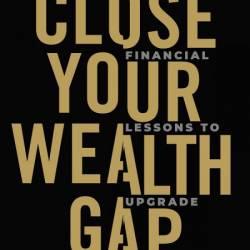 Close Your Wealth Gap: Financial Lessons to Upgrade Your Life - Rob Luna