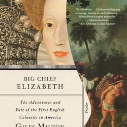 Big Chief Elizabeth: The Adventures and Fate of the First English Colonists in America - Giles Milton