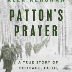 Patton's PRayer: A True Story of Courage, Faith, and Victory in World War II - Alex Kershaw