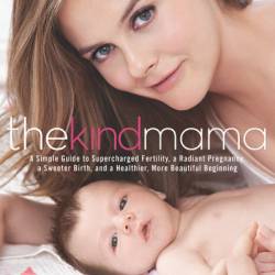 The Kind Mama: A Simple Guide to Supercharged Fertility, a Radiant Pregnancy, a Sweeter Birth, and a Healthier, More Beautiful Beginning - Alicia Silverstone