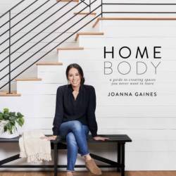 Homebody: A Guide to Creating Spaces You Never Want to Leave - Joanna Gaines