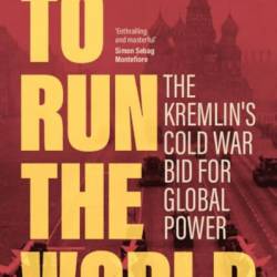 To Run the World: The Kremlin's Cold War Bid for Global Power - Sergey Radchenko