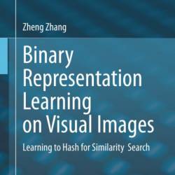 Binary Representation Learning on Visual Images: Learning to Hash for Similarity Search - Zheng Zhang