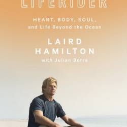 Liferider: Heart, Body, Soul, and Life Beyond the Ocean - Laird Hamilton