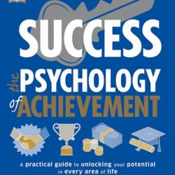 Success The Psychology of Achievement: A Practical Guide to Unlocking You Potential in Every Area of Life - DK