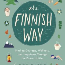 The Finnish Way: Finding Courage, Wellness, and Happiness Through the Power of Sisu - Katja Pantzar