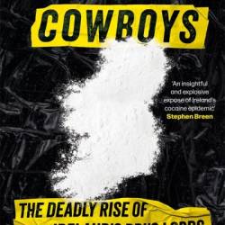 Cocaine Cowboys: The Deadly Rise of Ireland's Drug Lords - Nicola Tallant