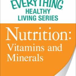 Nutrition: Vitamins and Minerals: The most important information You need to improve Your health - Adams Media Corporation