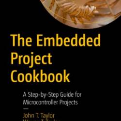 The Embedded Project Cookbook: A Step-by-Step Guide for Microcontroller Projects - John T. Taylor