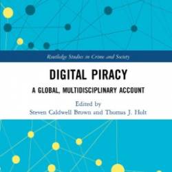 Digital Piracy: A Global, Multidisciplinary Account - Steven Caldwell Brown and Thomas J. Holt