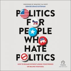 Politics for People Who Hate Politics: How to Engage without Losing Your Friends or Selling Your Soul - [AUDIOBOOK]