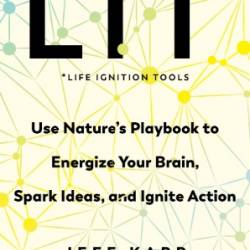 LIT: Life Ignition Tools: Use Nature's Playbook to Energize Your Brain, Spark Ideas, and Ignite Action - Karp