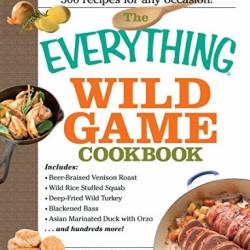 The Everything Wild Game Cookbook : From Fowl and Fish to Rabbit and Venison--300 Recipes for Home-Cooked Meals - Eagle