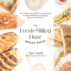 The Fresh-Milled Flour Bread Book : The Complete Guide to Mastering Your Home Mill for Artisan Sourdough