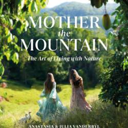 Mother the Mountain: The Art of Living with Nature - Julia Vanderbyl, Anastasia Va...