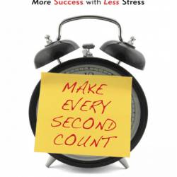 Make Every Second Count: Time Management Tips and Techniques for More Success with...