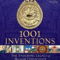 1001 Inventions: The Enduring Legacy of Muslim Civilization: Official Companion to...