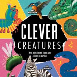 Clever Creatures: How Animals and Plants Use Science to Survive - Steve Mould