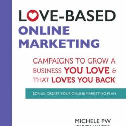 Love-Based Online Marketing: Campaigns to Grow a Business You Love AND That Loves ...