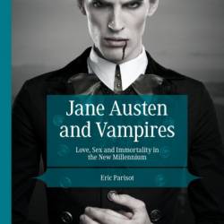 Jane Austen and Vampires: Love, Sex and Immortality in the New Millennium - Eric Parisot