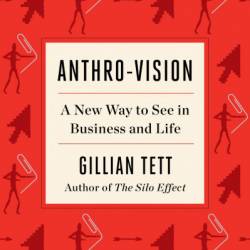 Anthro-Vision: A New Way to See in Business and Life - Gillian Tett