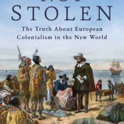 Not Stolen: The Truth About European Colonialism in the New World - Jeff Fynn-Paul