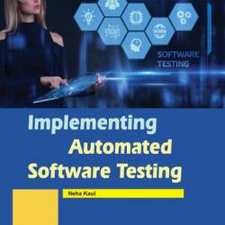 Implementing Automated Software Testing: How to Save Time and Lower Costs While Raising Quality - Elfriede Dustin