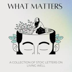 Focus on What Matters: A Collection of Stoic Letters on Living Well - Darius Foroux