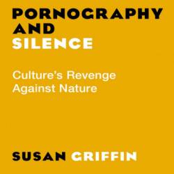 Pornography and Silence: Culture's Revenge Against Nature - Susan Griffin