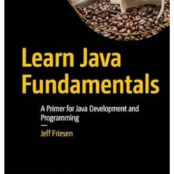 Learn Java Fundamentals: A Primer for Java Development and Programming - Jeff Friesen