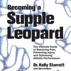 Becoming a Supple Leopard : The Ultimate Guide to Resolving Pain, Preventing Injury, and Optimizing Athletic Performance - Kelly Starrett