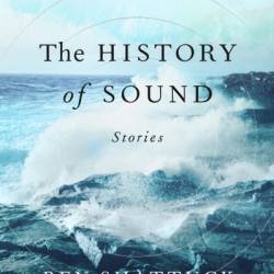 The History of Sound: Stories - Ben Shattuck