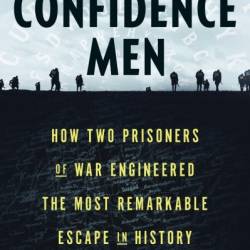 The Confidence Men: How Two Prisoners of War Engineered the Most Remarkable Escape in History - Margalit Fox