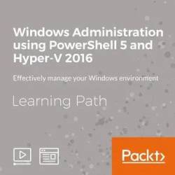 Learning Path: Windows Administration using PowerShell 5 and Hyper-V 2016