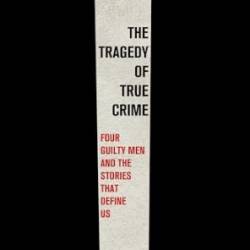 The Tragedy of True Crime: Four Guilty Men and the Stories That Define Us - [AUDIOBOOK]