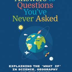 Answers to Questions You've Never Asked: Explaining the 'What If' in Science, Geog...