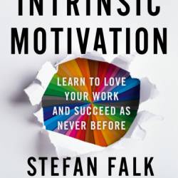 Intrinsic Motivation: Learn to Love Your Work and Succeed as Never Before - Stefan...