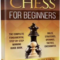 Chess for Beginners: The Complete Fundamental Step-By-Step Winning Guide Book. Rules