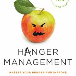 Hanger Management: Master Your Hunger and Improve Your Mood, Mind, and Relationshi...