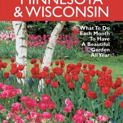 Minnesota & Wisconsin Month-by-Month Gardening: What to Do Each Month to Have A Beautiful Garden All Year - Melinda Myers