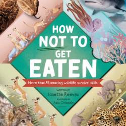 How Not to Get Eaten: More than 75 Incredible Animal Defenses - Josette Reeves