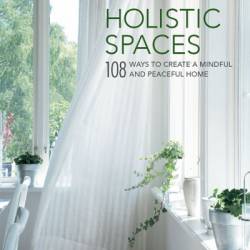 Holistic Spaces: 108 ways to create a mindful and peaceful home - Anjie Cho