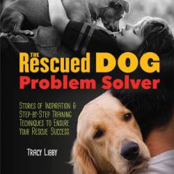 The Rescued Dog Problem Solver: Stories of Inspiration and Step-by-Step Training Techniques to Ensure Your Rescue Success - Tracy J. Libby