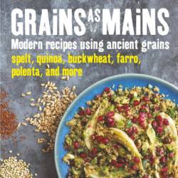 Grains as Mains: Modern Recipes Using Ancient Grains - Jodi Moreno