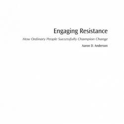 Engaging Resistance: How Ordinary People Successfully Champion Change - Aaron Anderson