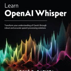 Learn OpenAI Whisper: Transform Your understanding of GenAI through robust and accurate speech processing solutions - Josu&#233; R. Batista